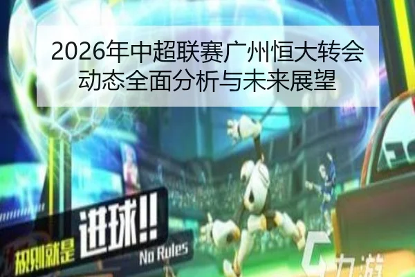 2026年中超联赛广州恒大转会动态全面分析与未来展望