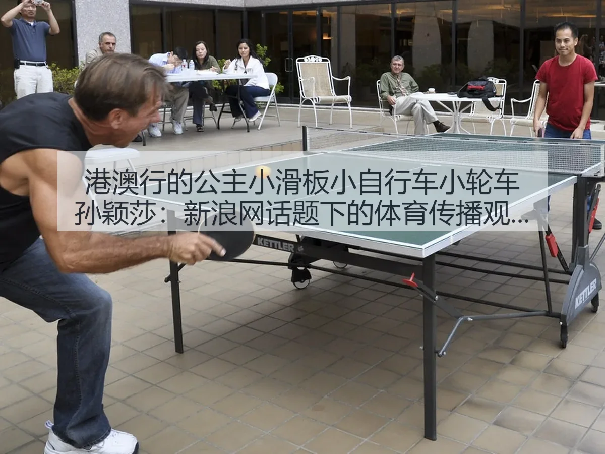 港澳行的公主小滑板小自行车小轮车孙颖莎：话题下的体育传播观察