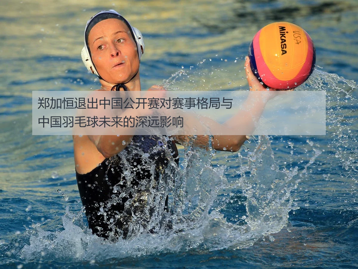 郑加恒退出中国公开赛对赛事格局与中国羽毛球未来的深远影响